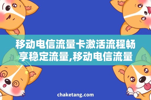 移动电信流量卡激活流程畅享稳定流量,移动电信流量卡激活全流程解析