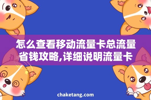 怎么查看移动流量卡总流量省钱攻略,详细说明流量卡总流量查询方法