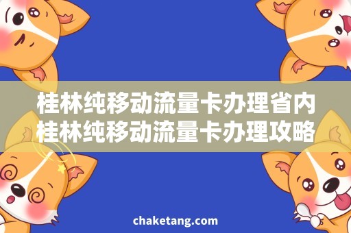 桂林纯移动流量卡办理省内桂林纯移动流量卡办理攻略，让你足不出户畅享高速网络