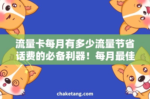 流量卡每月有多少流量节省话费的必备利器！每月最佳流量卡选择指南