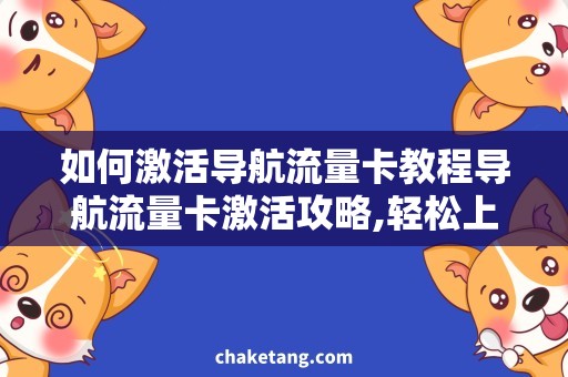 如何激活导航流量卡教程导航流量卡激活攻略,轻松上路引领出行