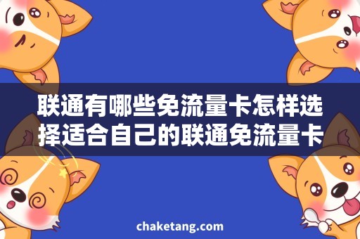 联通有哪些免流量卡怎样选择适合自己的联通免流量卡，让你省钱又畅享网络