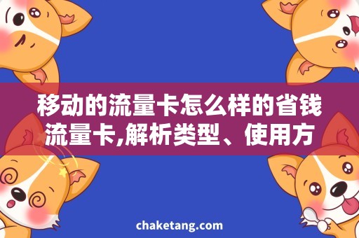 移动的流量卡怎么样的省钱流量卡,解析类型、使用方法、费用流程