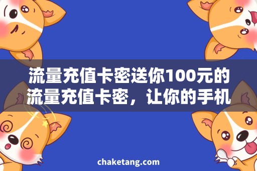 流量充值卡密送你100元的流量充值卡密，让你的手机任意上网！