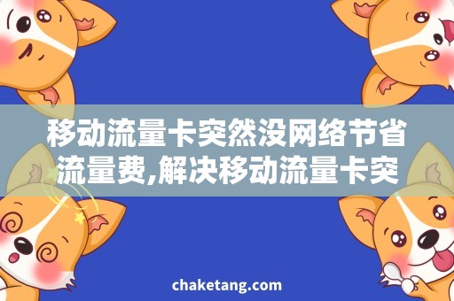 移动流量卡突然没网络节省流量费,解决移动流量卡突然没网络的问题