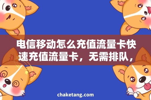 电信移动怎么充值流量卡快速充值流量卡，无需排队，省心省力