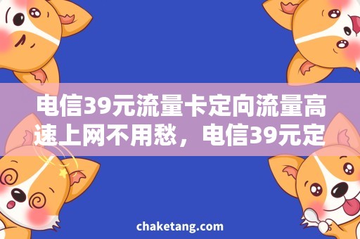 电信39元流量卡定向流量高速上网不用愁，电信39元定向流量卡购买攻略