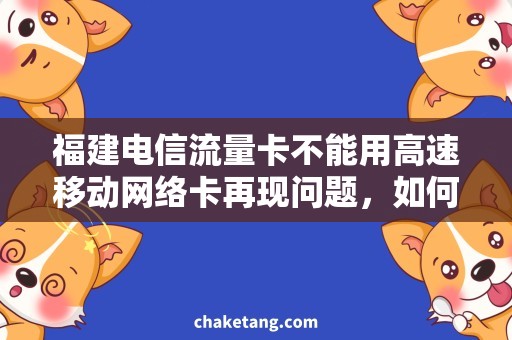 福建电信流量卡不能用高速移动网络卡再现问题，如何解决？