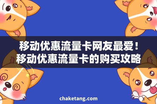 移动优惠流量卡网友最爱！移动优惠流量卡的购买攻略，省钱有妙招！