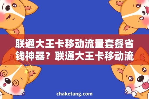 联通大王卡移动流量套餐省钱神器？联通大王卡移动流量套餐的最佳选择