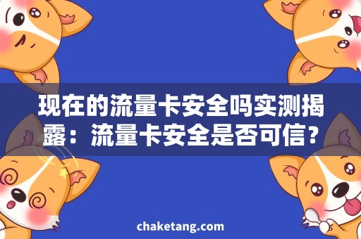 现在的流量卡安全吗实测揭露：流量卡安全是否可信？