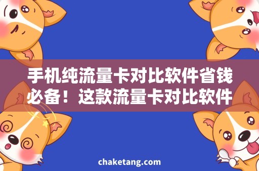 手机纯流量卡对比软件省钱必备！这款流量卡对比软件让你轻松找到最优选手机纯流量卡！