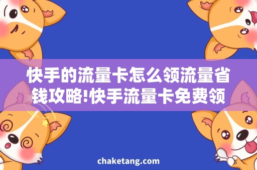 快手的流量卡怎么领流量省钱攻略!快手流量卡免费领取攻略详解