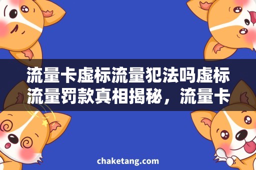 流量卡虚标流量犯法吗虚标流量罚款真相揭秘，流量卡使用需谨慎！