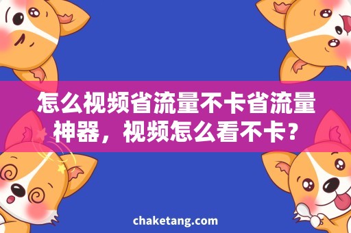 怎么视频省流量不卡省流量神器，视频怎么看不卡？