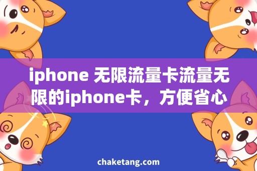 iphone 无限流量卡流量无限的iphone卡，方便省心的移动网络选择！