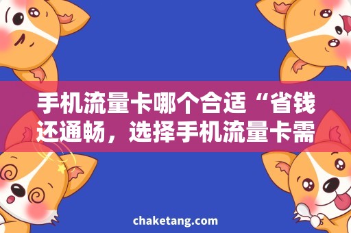 手机流量卡哪个合适“省钱还通畅，选择手机流量卡需求”