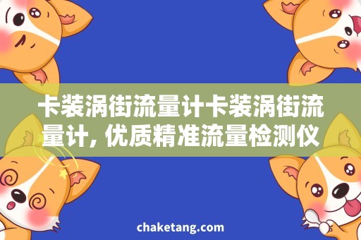 卡装涡街流量计卡装涡街流量计, 优质精准流量检测仪器的选择和使用技巧