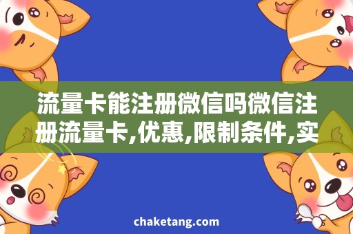 流量卡能注册微信吗微信注册流量卡,优惠,限制条件,实名认证,解决方案