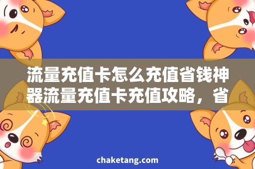 流量充值卡怎么充值省钱神器流量充值卡充值攻略，省心又省钱！