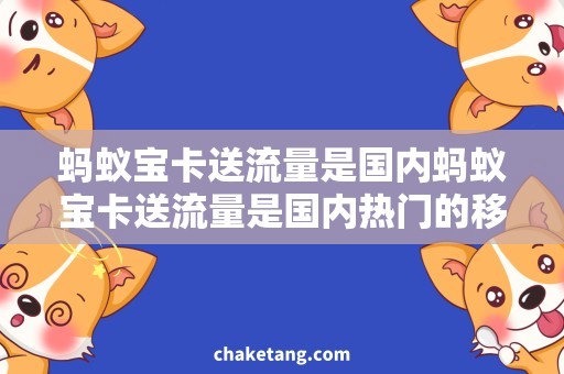 蚂蚁宝卡送流量是国内蚂蚁宝卡送流量是国内热门的移动流量优惠方案，详细解析如何领取