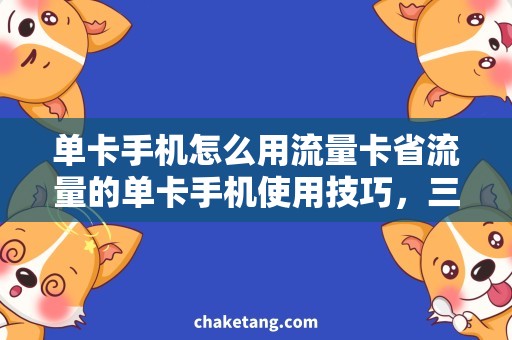 单卡手机怎么用流量卡省流量的单卡手机使用技巧，三大实用方法详解