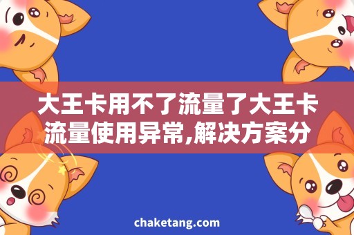 大王卡用不了流量了大王卡流量使用异常,解决方案分享