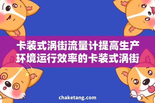 卡装式涡街流量计提高生产环境运行效率的卡装式涡街流量计使用技巧