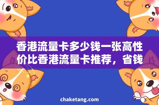 香港流量卡多少钱一张高性价比香港流量卡推荐，省钱出国不输省内用户！