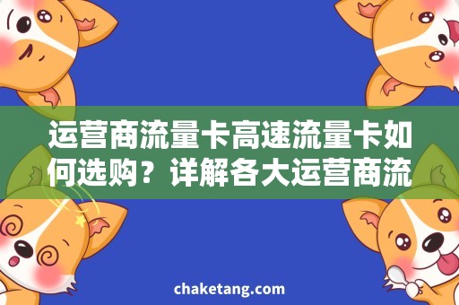 运营商流量卡高速流量卡如何选购？详解各大运营商流量卡特点及优缺点