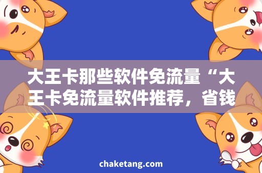 大王卡那些软件免流量“大王卡免流量软件推荐，省钱神器大揭秘！”