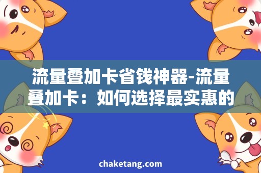 流量叠加卡省钱神器-流量叠加卡：如何选择最实惠的流量套餐？