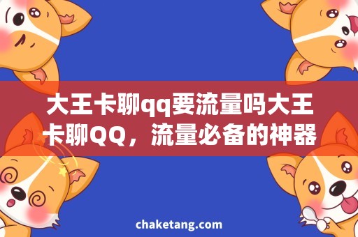 大王卡聊qq要流量吗大王卡聊QQ，流量必备的神器