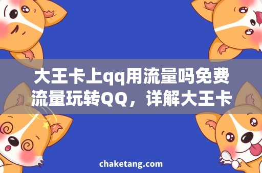 大王卡上qq用流量吗免费流量玩转QQ，详解大王卡上QQ用流量的奥秘