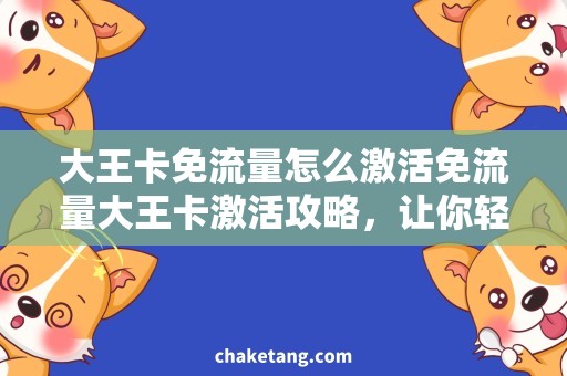 大王卡免流量怎么激活免流量大王卡激活攻略，让你轻松畅游网络世界！