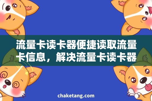 流量卡读卡器便捷读取流量卡信息，解决流量卡读卡器使用难题