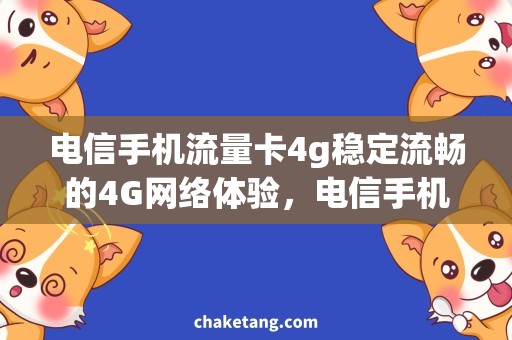 电信手机流量卡4g稳定流畅的4G网络体验，电信手机流量卡帮你实现！