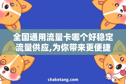 全国通用流量卡哪个好稳定流量供应,为你带来更便捷的上网体验