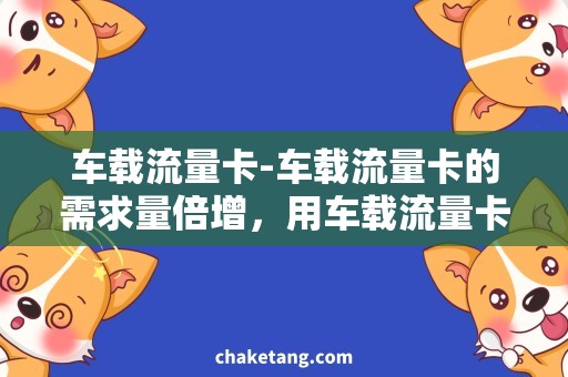 车载流量卡-车载流量卡的需求量倍增，用车载流量卡省钱又省心！