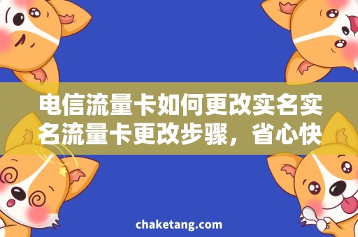 电信流量卡如何更改实名实名流量卡更改步骤，省心快速完成