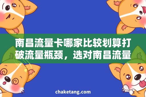 南昌流量卡哪家比较划算打破流量瓶颈，选对南昌流量卡，省钱又省心