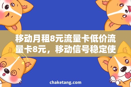 移动月租8元流量卡低价流量卡8元，移动信号稳定使用放心