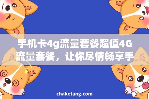 手机卡4g流量套餐超值4G流量套餐，让你尽情畅享手机卡的无限可能！