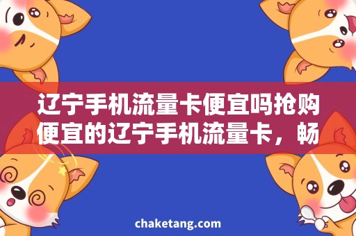 辽宁手机流量卡便宜吗抢购便宜的辽宁手机流量卡，畅享高速网络