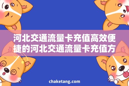 河北交通流量卡充值高效便捷的河北交通流量卡充值方式，省时省力不喧宾夺主