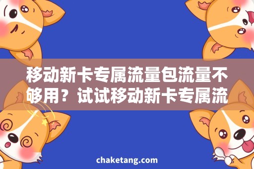 移动新卡专属流量包流量不够用？试试移动新卡专属流量包，畅享高速上网！