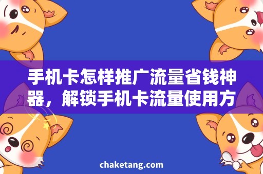 手机卡怎样推广流量省钱神器，解锁手机卡流量使用方法