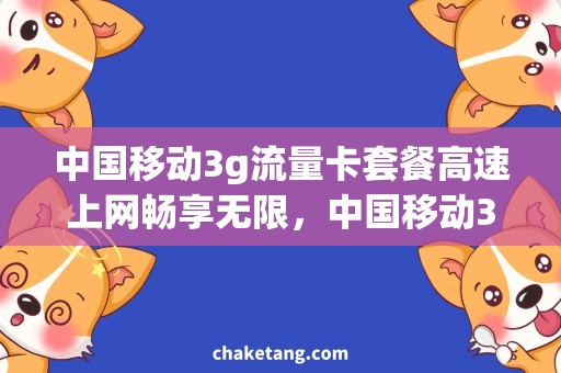 中国移动3g流量卡套餐高速上网畅享无限，中国移动3G流量卡套餐助您省钱又省心