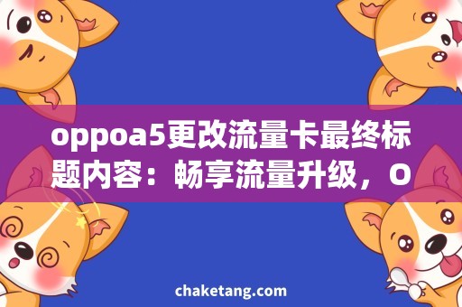 oppoa5更改流量卡最终标题内容：畅享流量升级，OPPO A5更改流量卡详解