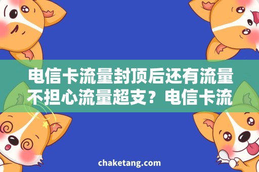 电信卡流量封顶后还有流量不担心流量超支？电信卡流量封顶后还有这些流量实惠选项哦！